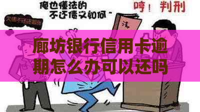 廊坊银行信用卡逾期怎么办可以还吗