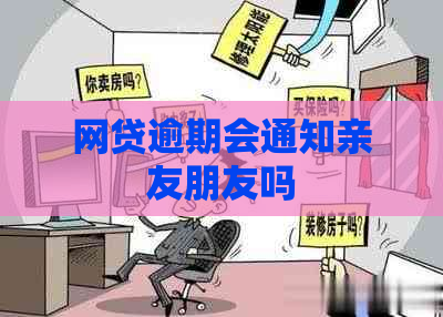 网贷逾期会通知亲友朋友吗