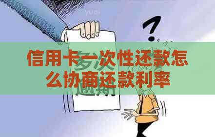 信用卡一次性还款怎么协商还款利率