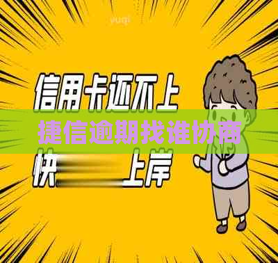 捷信逾期找谁协商