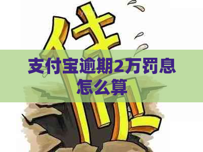 支付宝逾期2万罚息怎么算