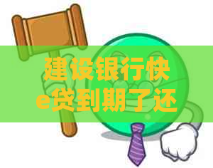 建设银行快e贷到期了还不上怎么办如何处理