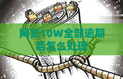 网贷10W全部逾期后怎么处理