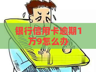 银行信用卡逾期1万9怎么办