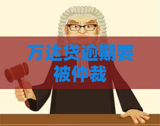 万达贷逾期要被仲裁