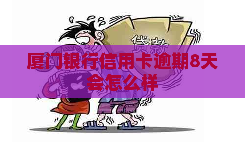 厦门银行信用卡逾期8天会怎么样