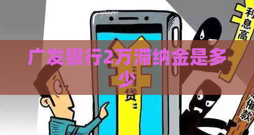 广发银行2万滞纳金是多少