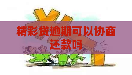 精彩贷逾期可以协商还款吗