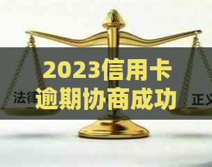 2023信用卡逾期协商成功怎么办