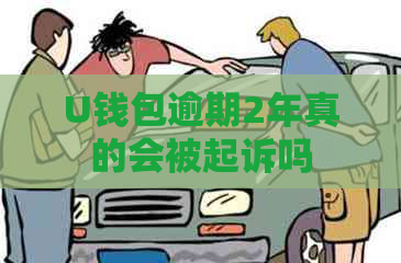 U钱包逾期2年真的会被起诉吗