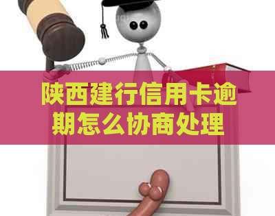 陕西建行信用卡逾期怎么协商处理