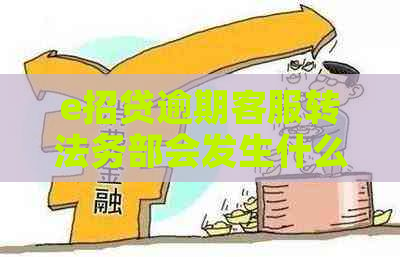 e招贷逾期客服转法务部会发生什么