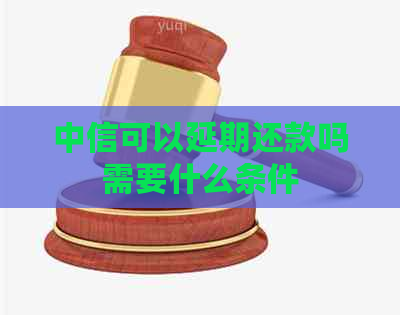 中信可以延期还款吗需要什么条件