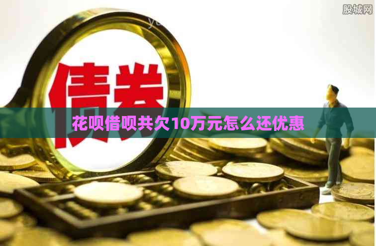 花呗借呗共欠10万元怎么还优惠