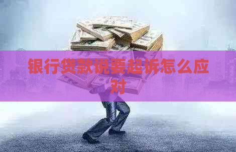 银行贷款说要起诉怎么应对