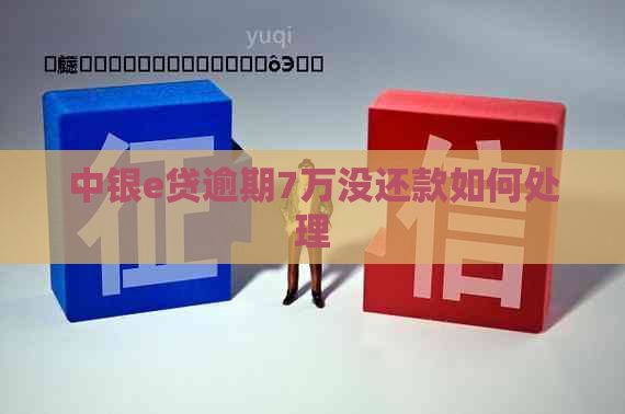 中银e贷逾期7万没还款如何处理