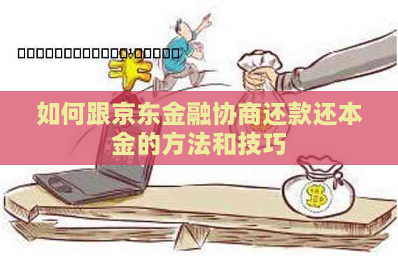 如何跟京东金融协商还款还本金的方法和技巧