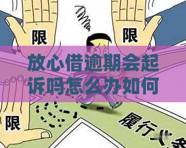 放心借逾期会起诉吗怎么办如何应对