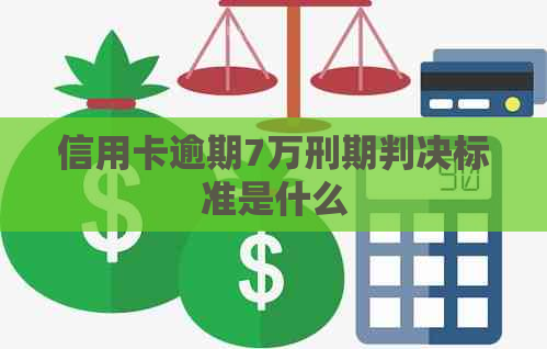 信用卡逾期7万刑期判决标准是什么