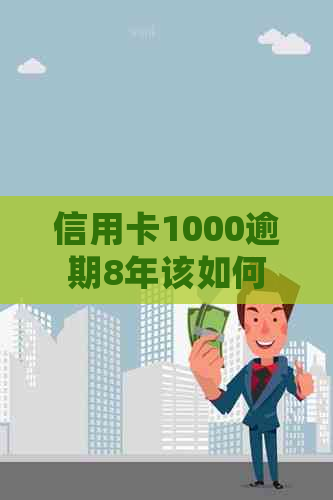 信用卡1000逾期8年该如何处理