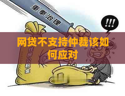 网贷不支持仲裁该如何应对