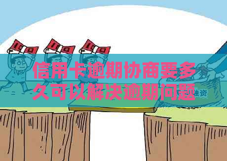 信用卡逾期协商要多久可以解决逾期问题吗