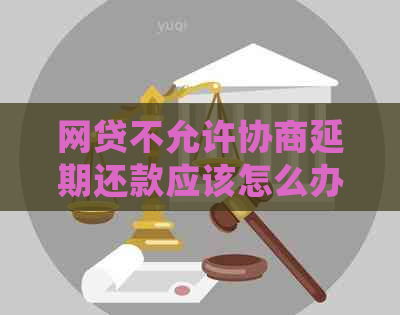 网贷不允许协商延期还款应该怎么办