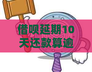 借呗延期10天还款算逾期吗