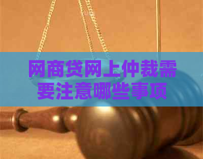 网商贷网上仲裁需要注意哪些事项