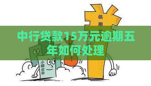 中行贷款15万元逾期五年如何处理