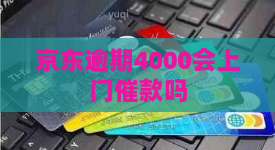 京东逾期4000会上门催款吗