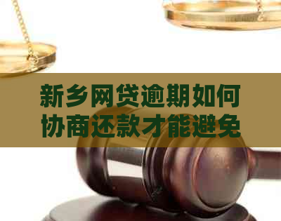 新乡网贷逾期如何协商还款才能避免风险