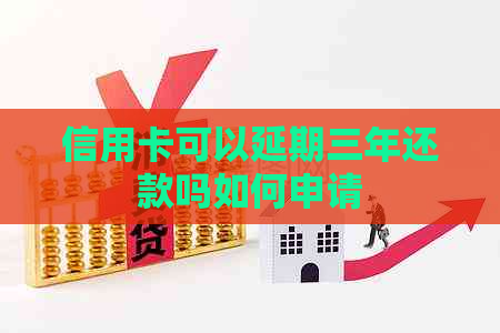 信用卡可以延期三年还款吗如何申请