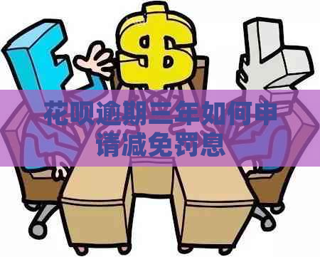 花呗逾期三年如何申请减免罚息