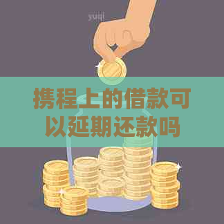 携程上的借款可以延期还款吗