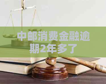 中邮消费金融逾期2年多了