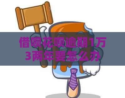 借呗花呗逾期1万3两年要怎么办