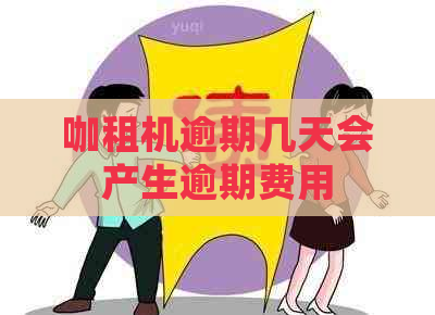 咖租机逾期几天会产生逾期费用