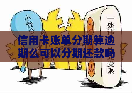 信用卡账单分期算逾期么可以分期还款吗