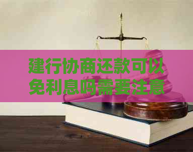 建行协商还款可以免利息吗需要注意哪些问题