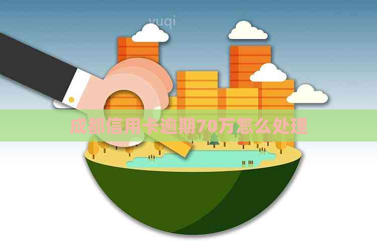 成都信用卡逾期70万怎么处理