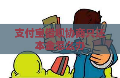 支付宝借呗协商只还本金怎么办