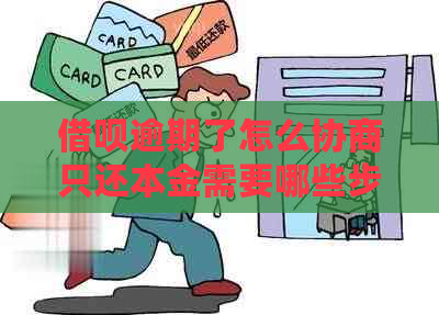 借呗逾期了怎么协商只还本金需要哪些步骤