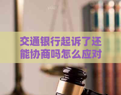 交通银行起诉了还能协商吗怎么应对