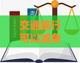 交通银行可以减免利息违约金吗