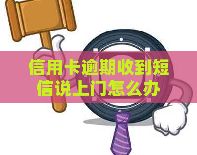 信用卡逾期收到短信说上门怎么办