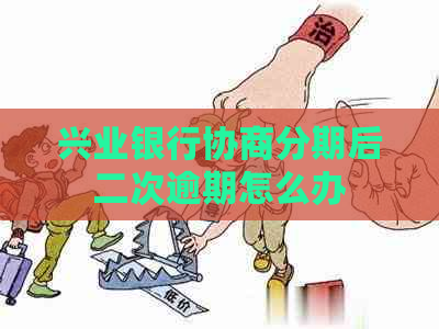 兴业银行协商分期后二次逾期怎么办