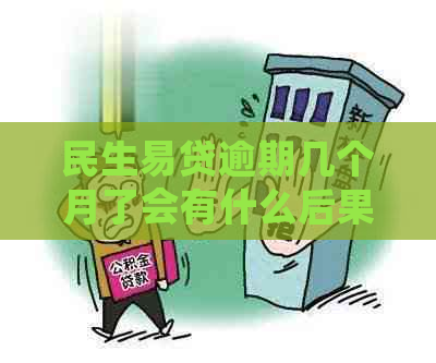 民生易贷逾期几个月了会有什么后果