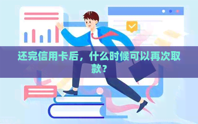 还完信用卡后，什么时候可以再次取款？