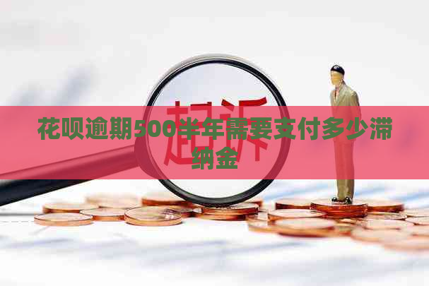 花呗逾期500半年需要支付多少滞纳金